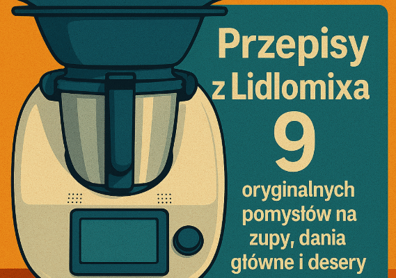 🍲 Przepisy z Lidlomixa – 9 oryginalnych pomysłów na zupy, dania główne i desery