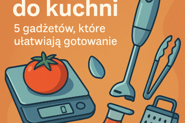 🍳 Gadżety do kuchni 2025 – 5 gadżetów, które ułatwiają gotowanie